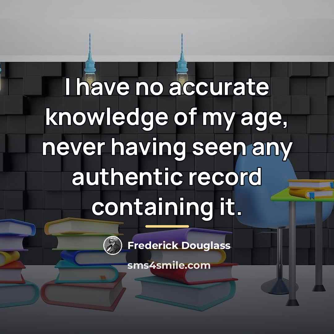 “I have no accurate knowledge of my age, never having…” quote by Frederick Douglass