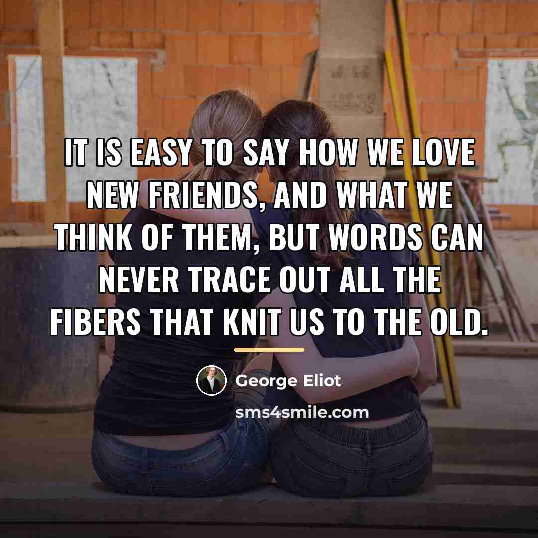“It is easy to say how we love new friends,…” quote by George Eliot