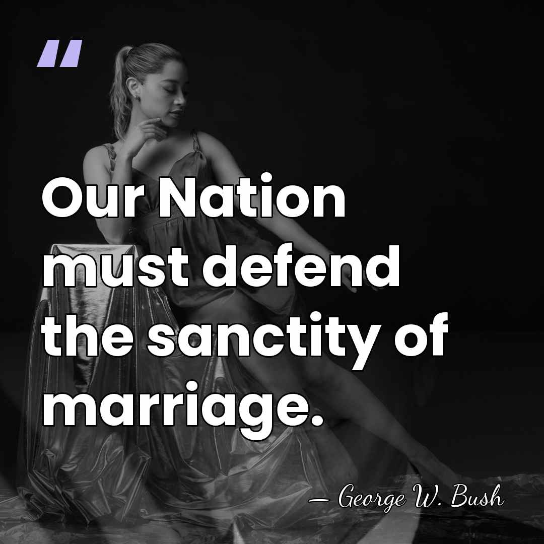 Our Nation must defend the sanctity of marriage. - George W. Bush