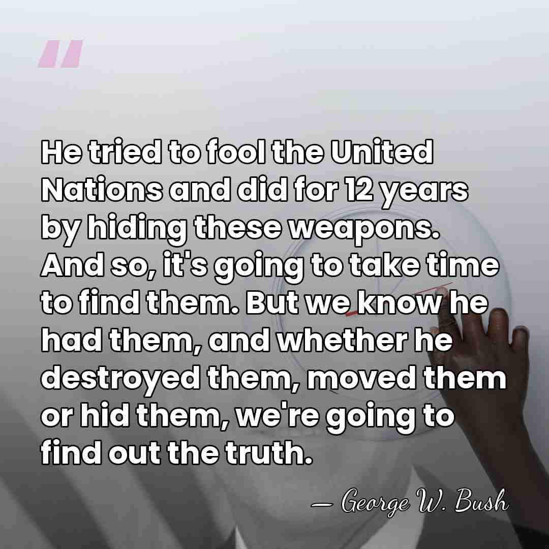 He tried to fool the United Nations and did for 12 years&hellip; - George W. Bush