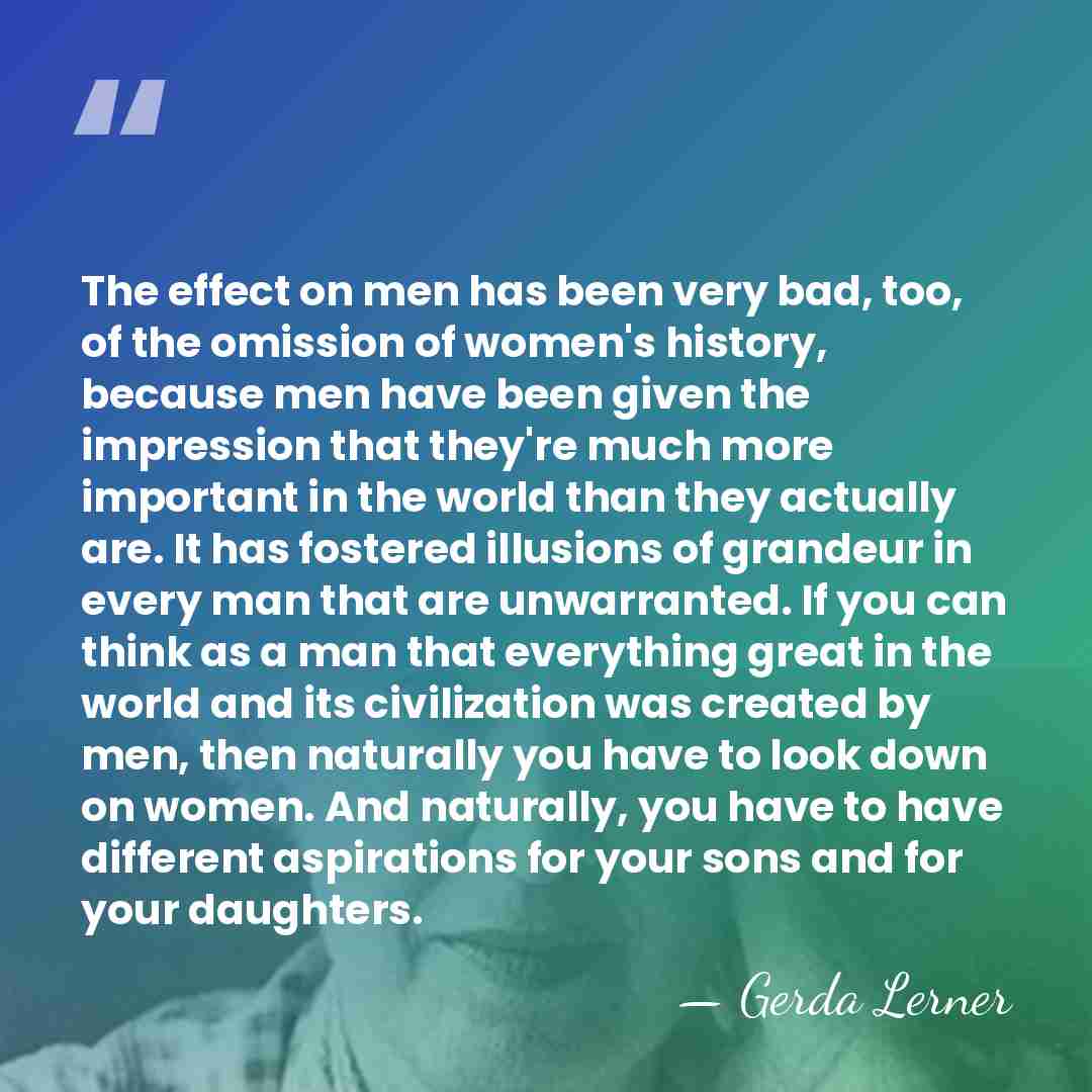 The effect on men has been very bad, too, of the omission&hellip; - Gerda Lerner