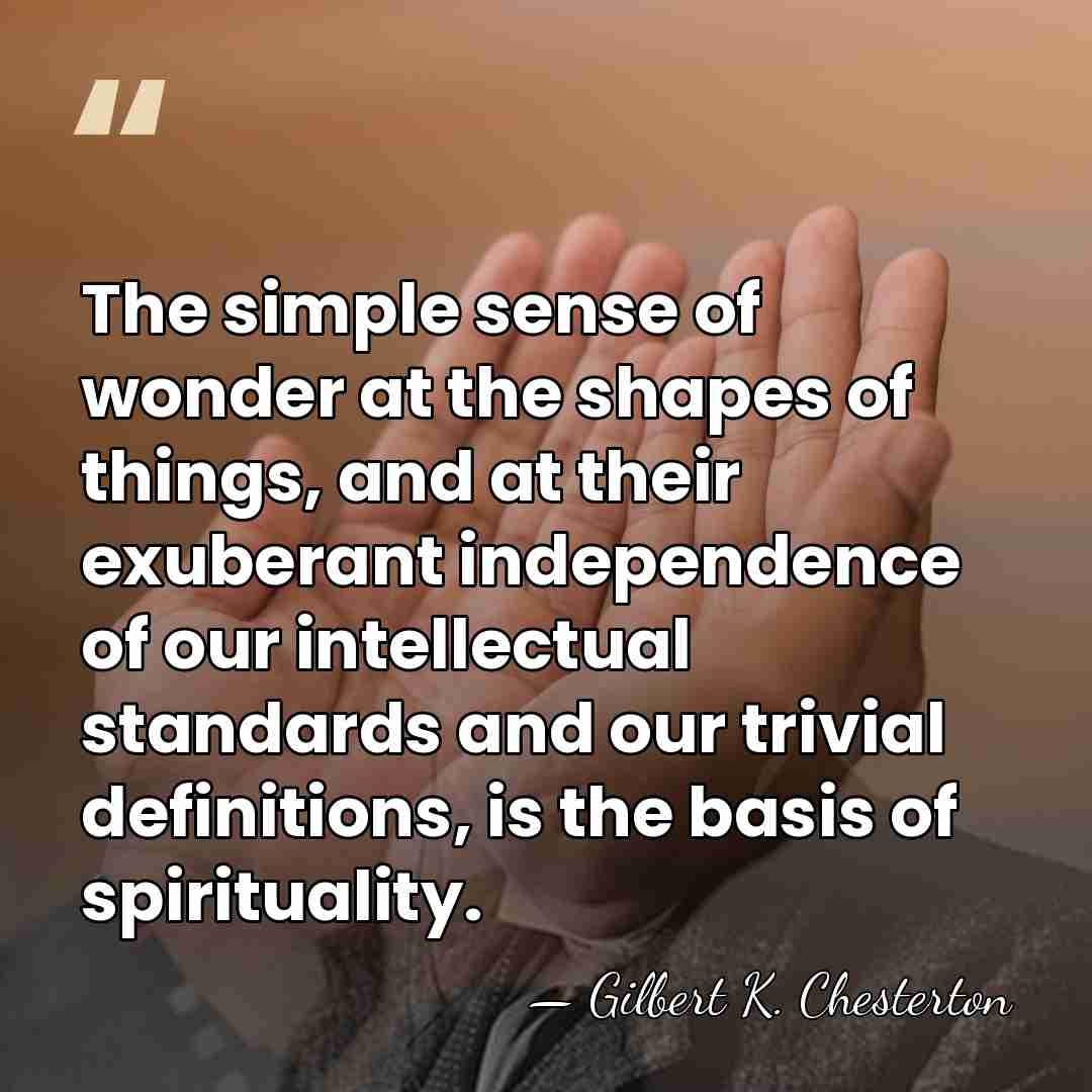 The simple sense of wonder at the shapes of things, and at&hellip; - Gilbert K. Chesterton