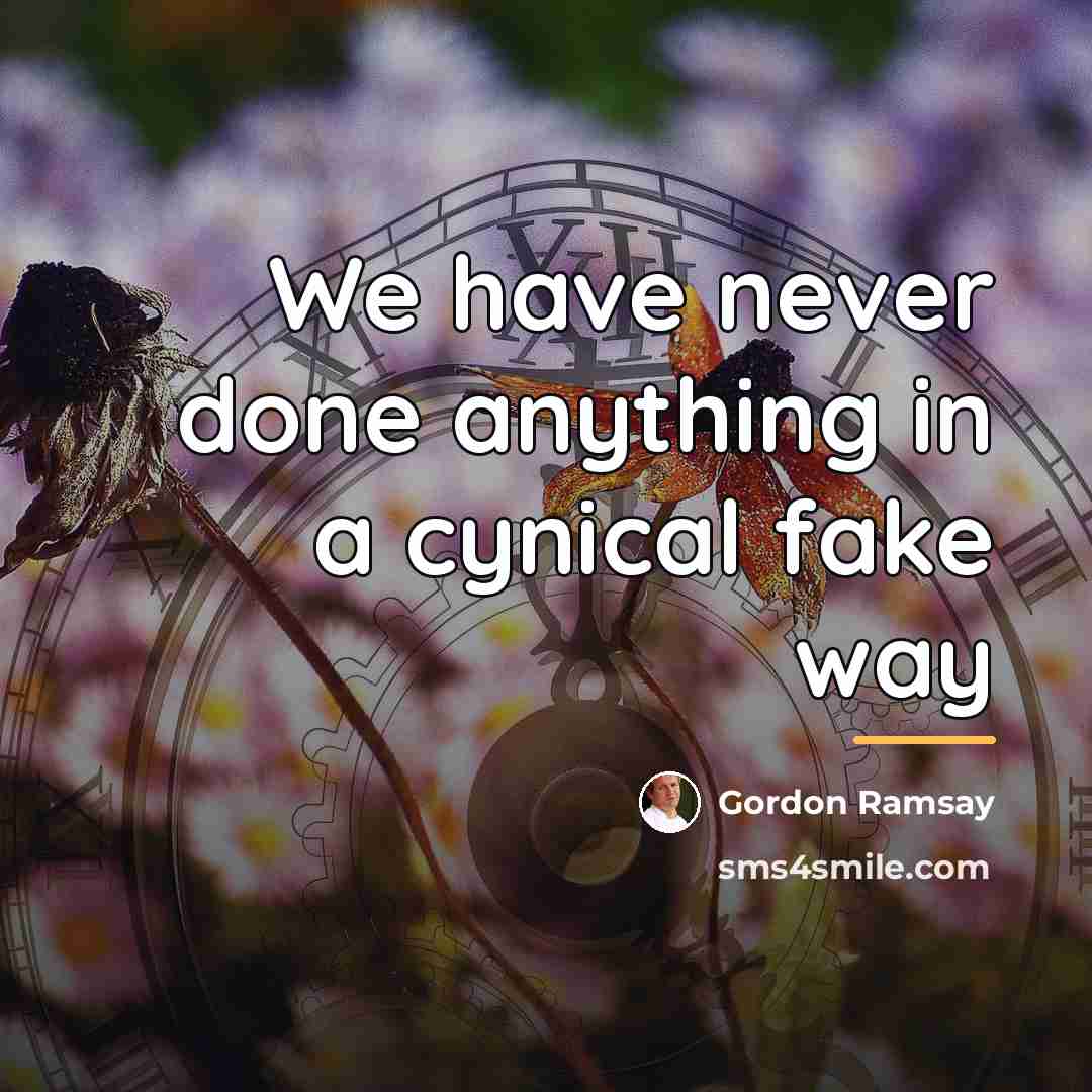 “We have never done anything in a cynical fake way…” quote by Gordon Ramsay