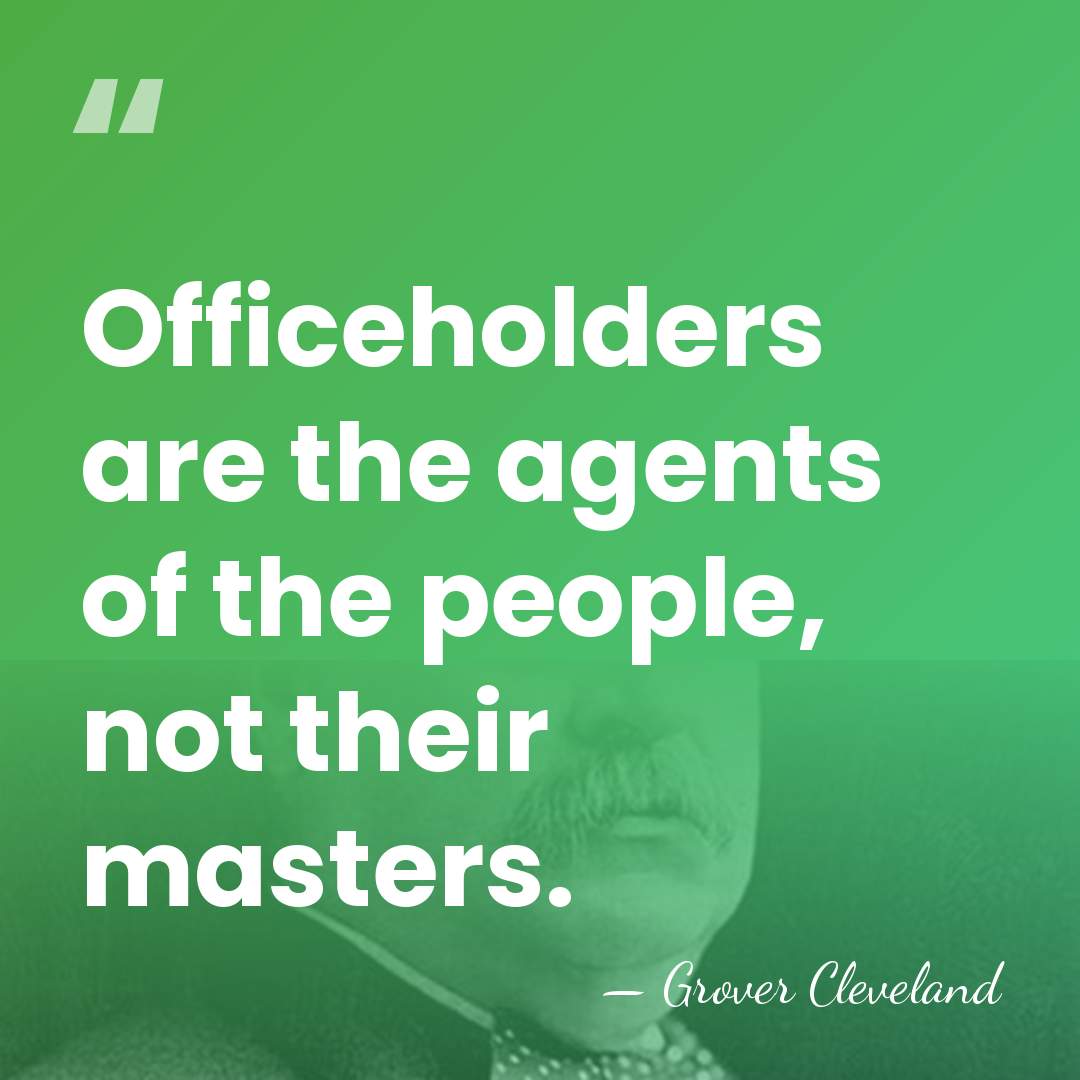 Officeholders are the agents of the people, not their masters. - Grover Cleveland