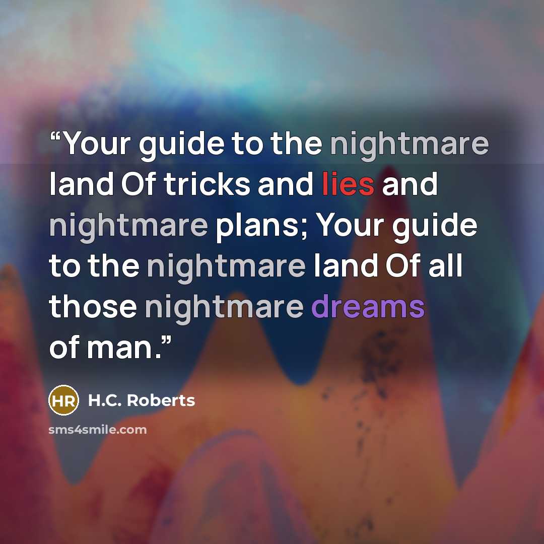 “Your guide to the nightmare land Of tricks and lies and nightmare plans; Your guide to the nightmare land Of all those nightmare dreams of man.” quote by H.C. Roberts