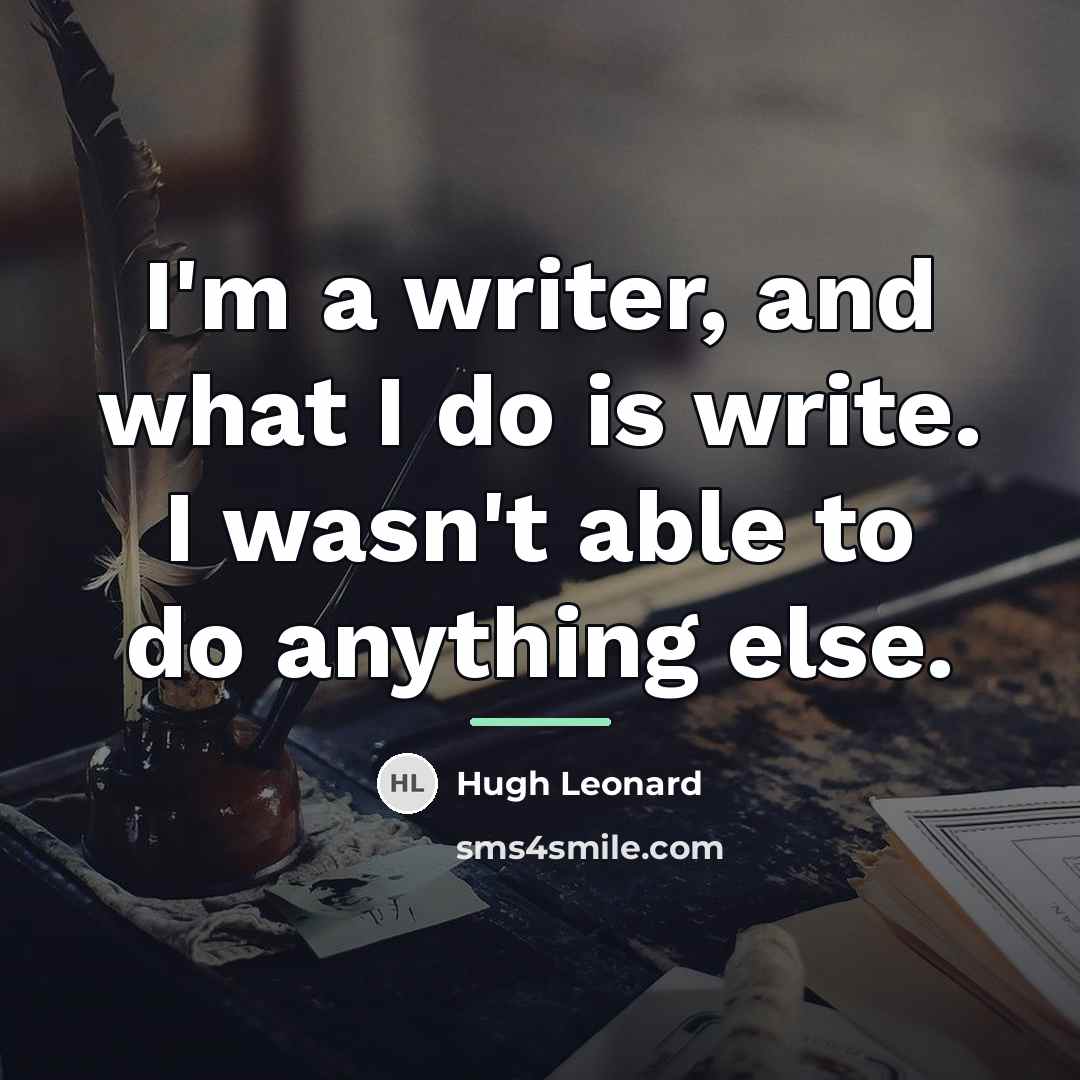 “I'm a writer, and what I do is write. I…” quote by Hugh Leonard