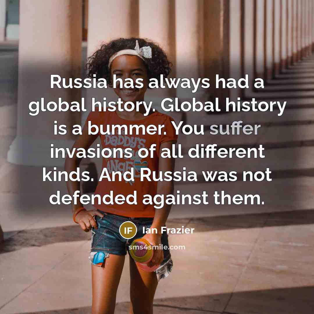 “Russia has always had a global history. Global history is…” quote by Ian Frazier