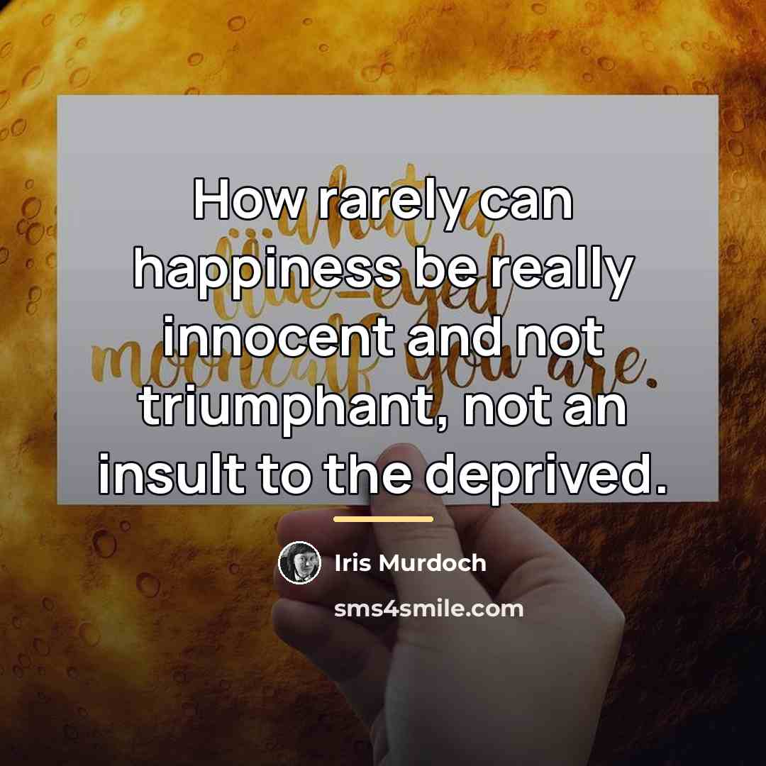 “How rarely can happiness be really innocent and not triumphant,…” quote by Iris Murdoch
