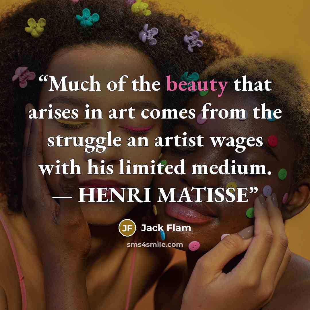 “Much of the beauty that arises in art comes from the struggle an artist wages with his limited medium. — HENRI MATISSE” quote by Jack Flam