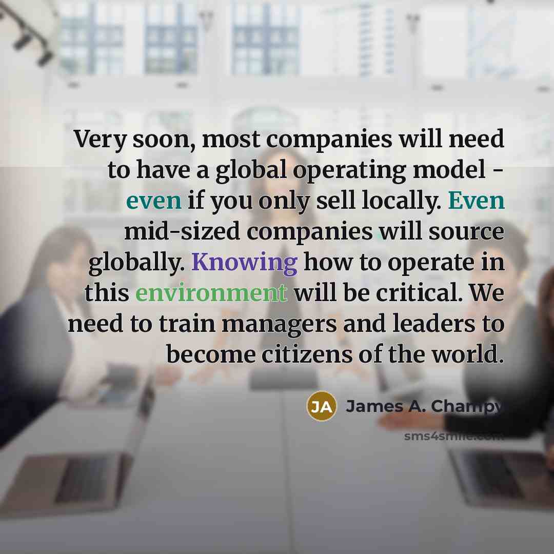 “Very soon, most companies will need to have a global…” quote by James A. Champy