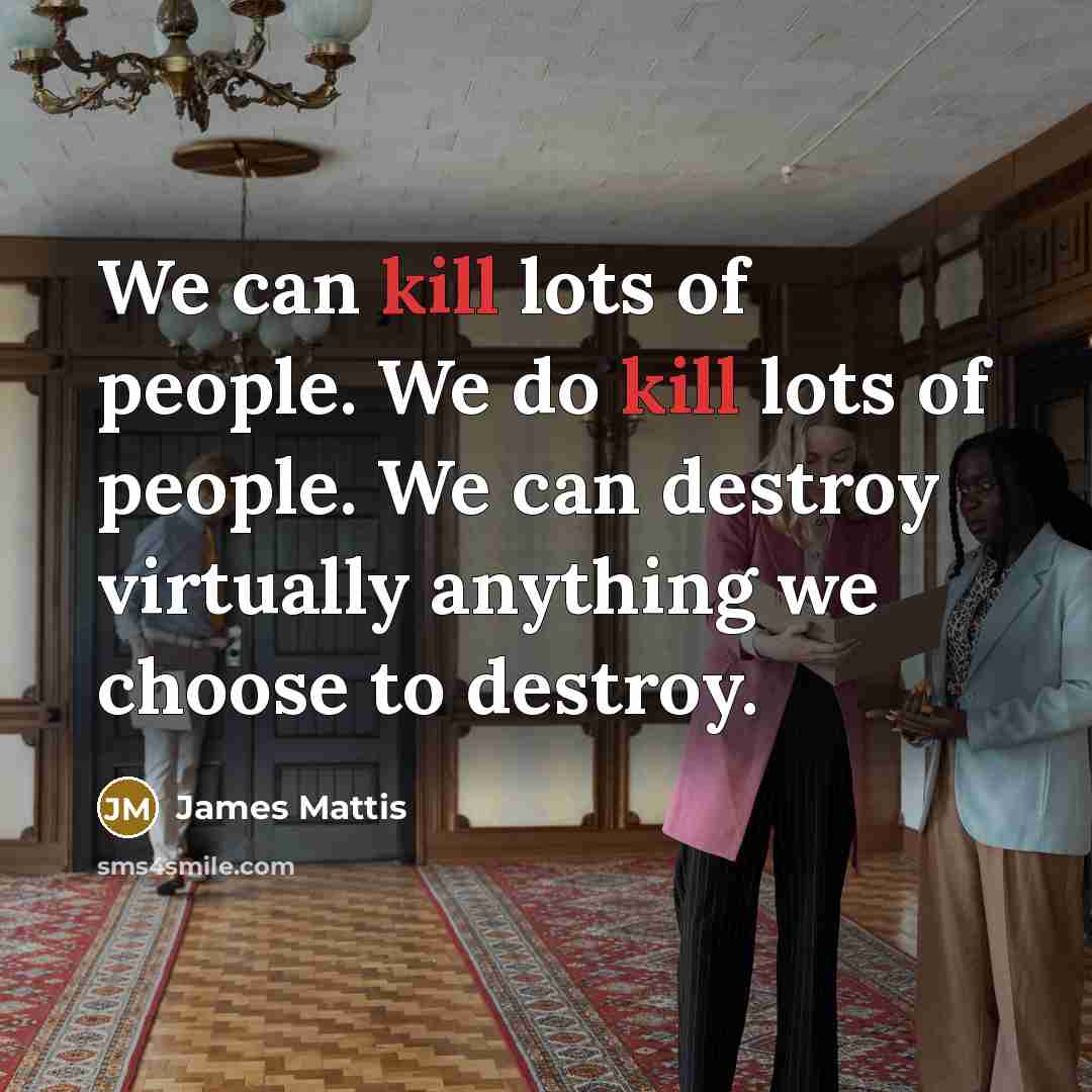 “We can kill lots of people. We do kill lots…” quote by James Mattis
