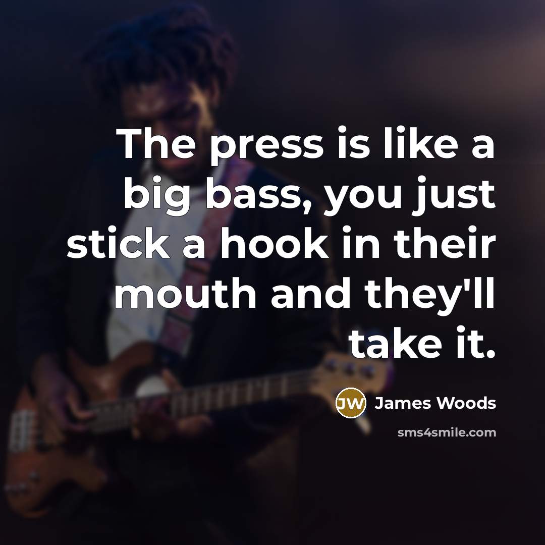 “The press is like a big bass, you just stick…” quote by James Woods