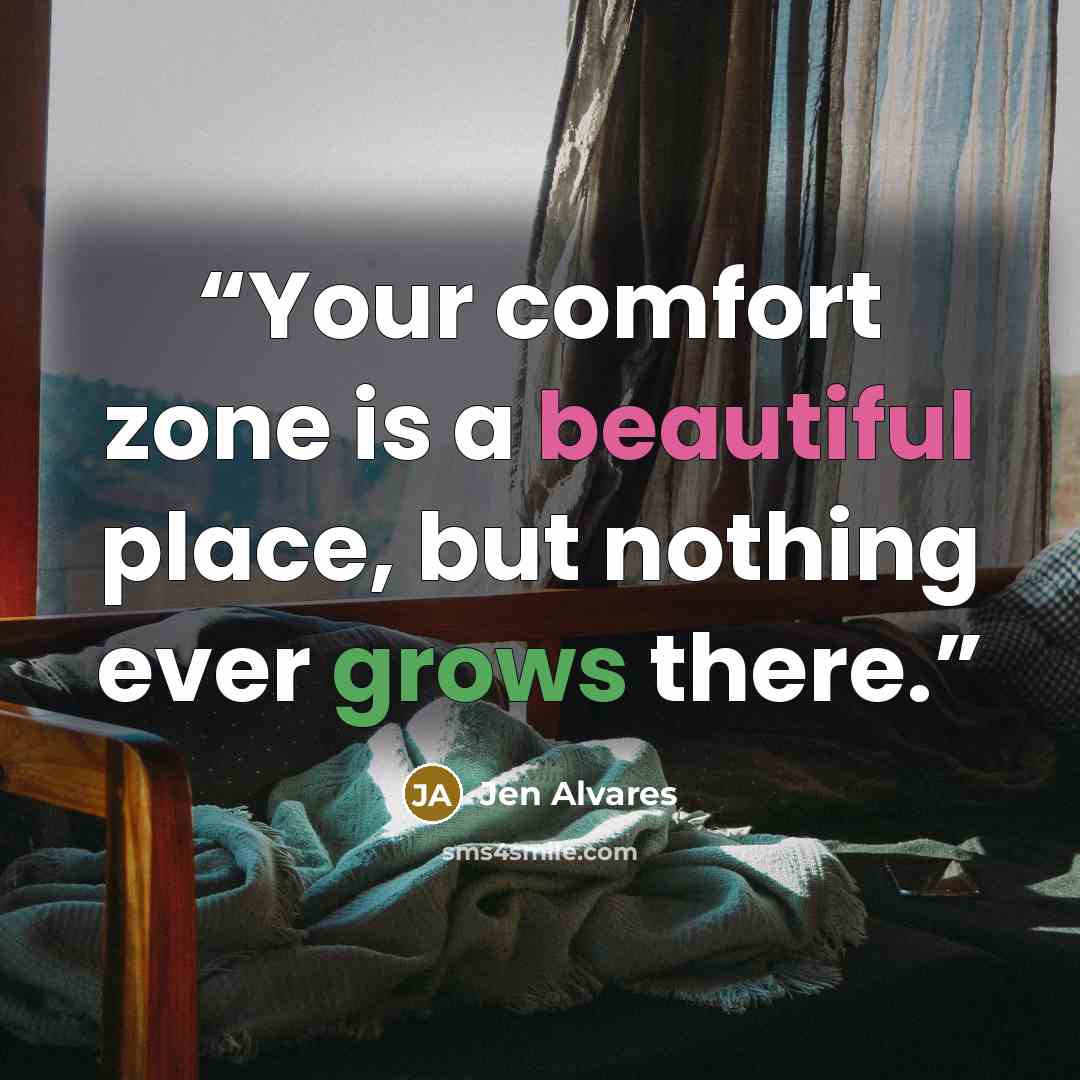 “Your comfort zone is a beautiful place, but nothing ever grows there.” quote by Jen Alvares