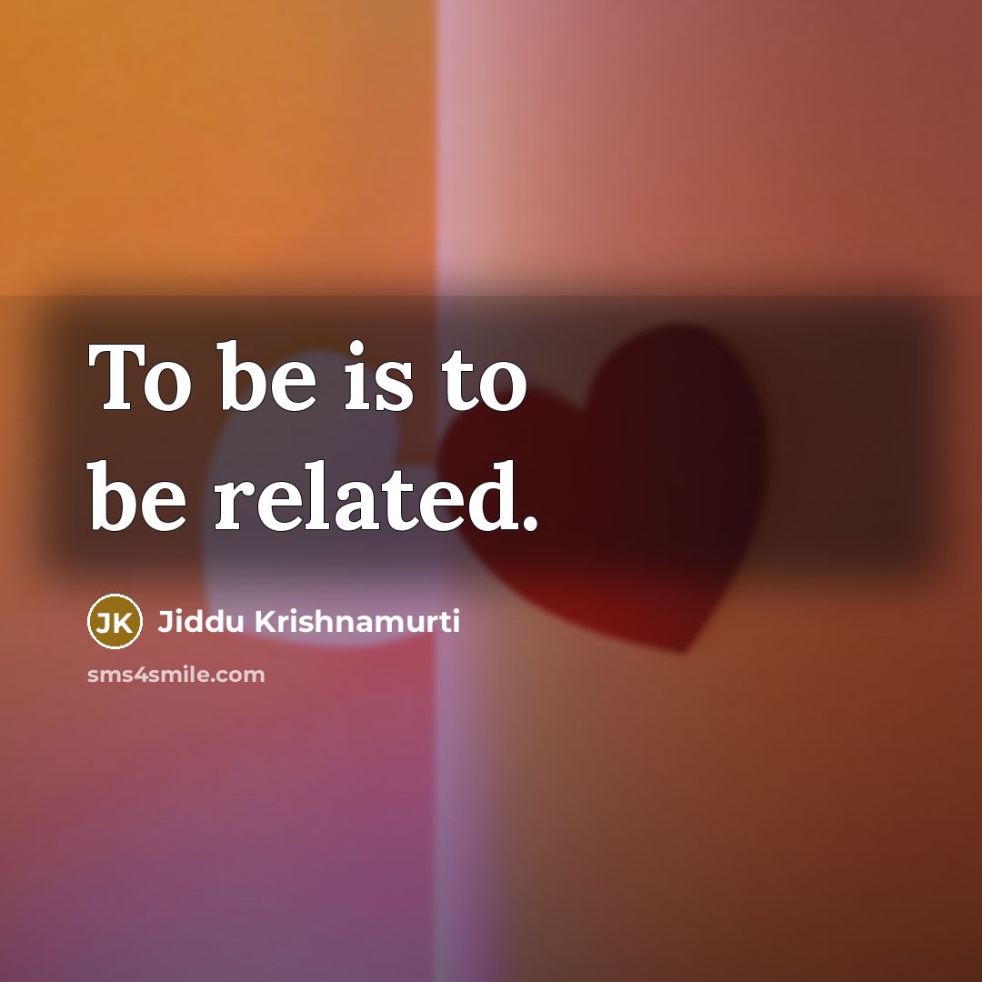 “To be is to be related.…” quote by Jiddu Krishnamurti