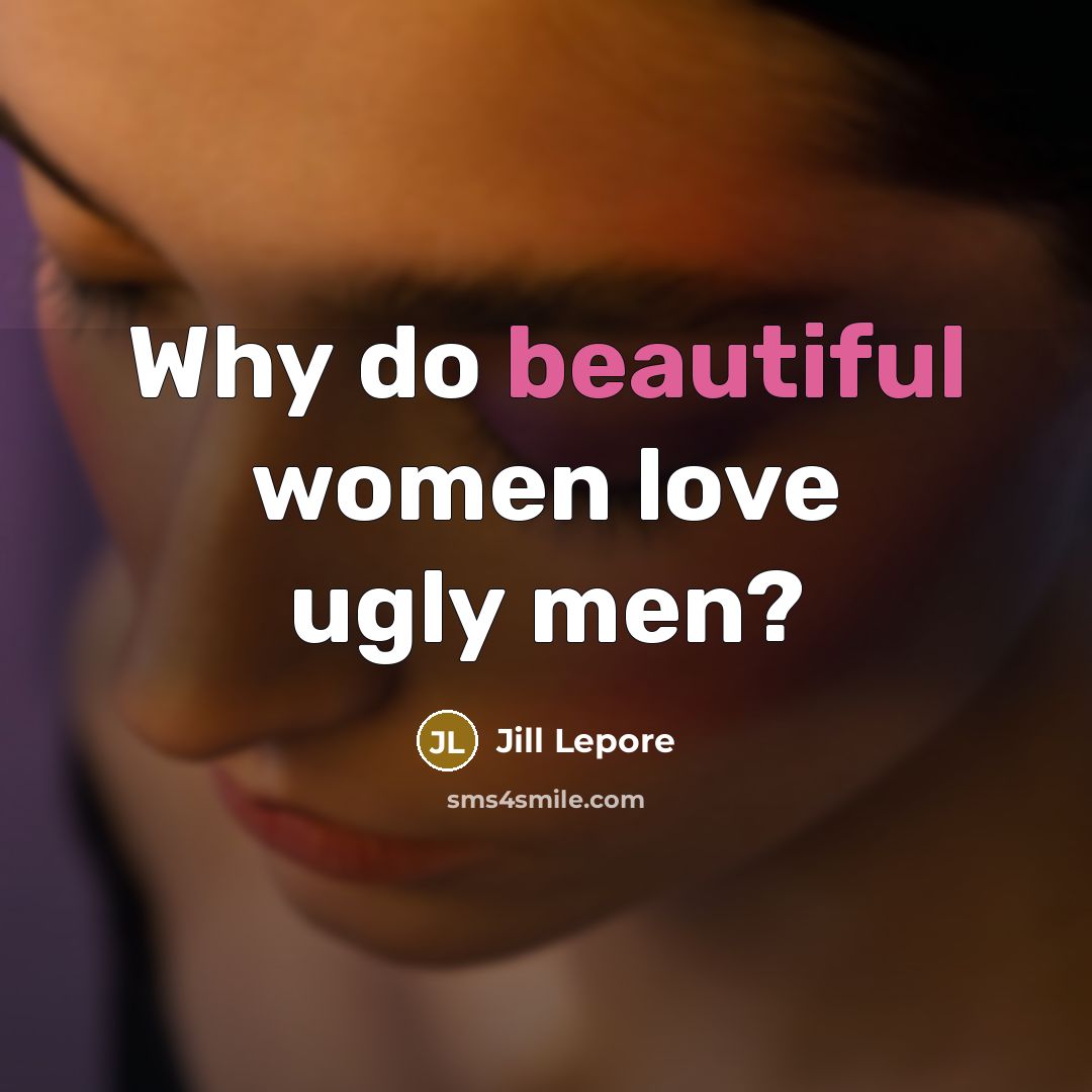 “Why do beautiful women love ugly men?…” quote by Jill Lepore