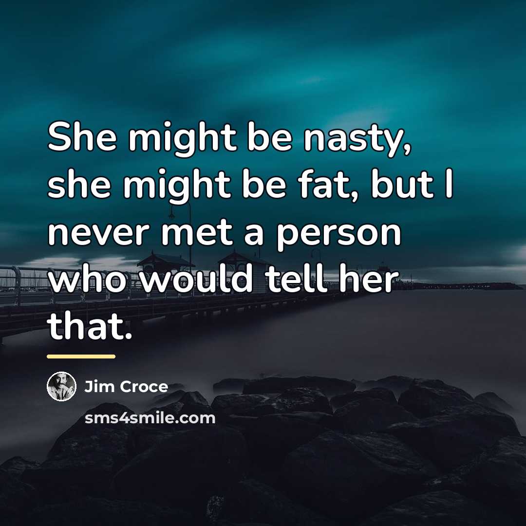 “She might be nasty, she might be fat, but I…” quote by Jim Croce