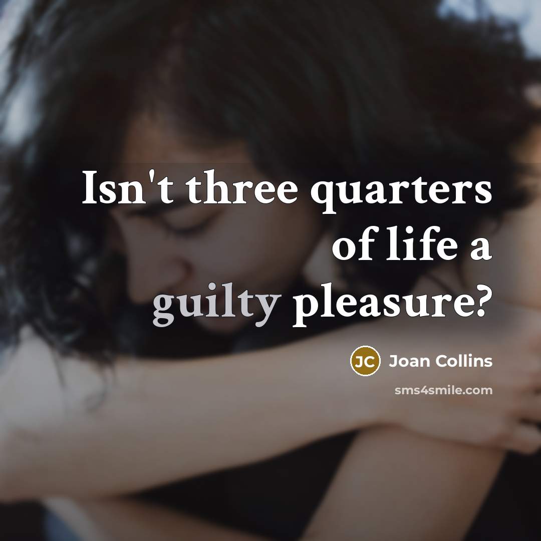 “Isn't three quarters of life a guilty pleasure?…” quote by Joan Collins