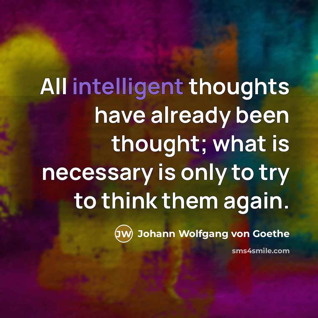 “All intelligent thoughts have already been thought; what is necessary…” quote by Johann Wolfgang von Goethe