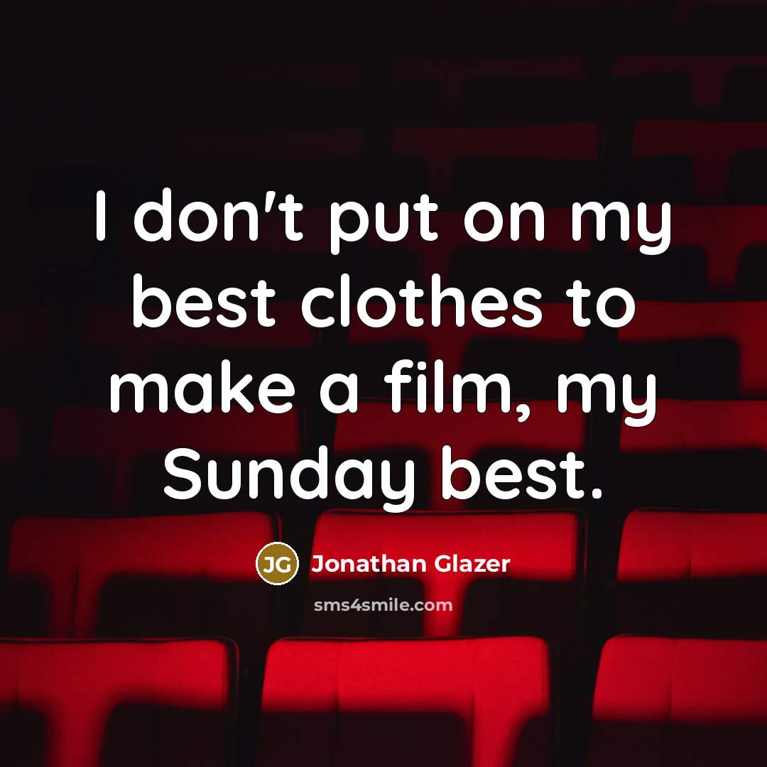 “I don't put on my best clothes to make a…” quote by Jonathan Glazer