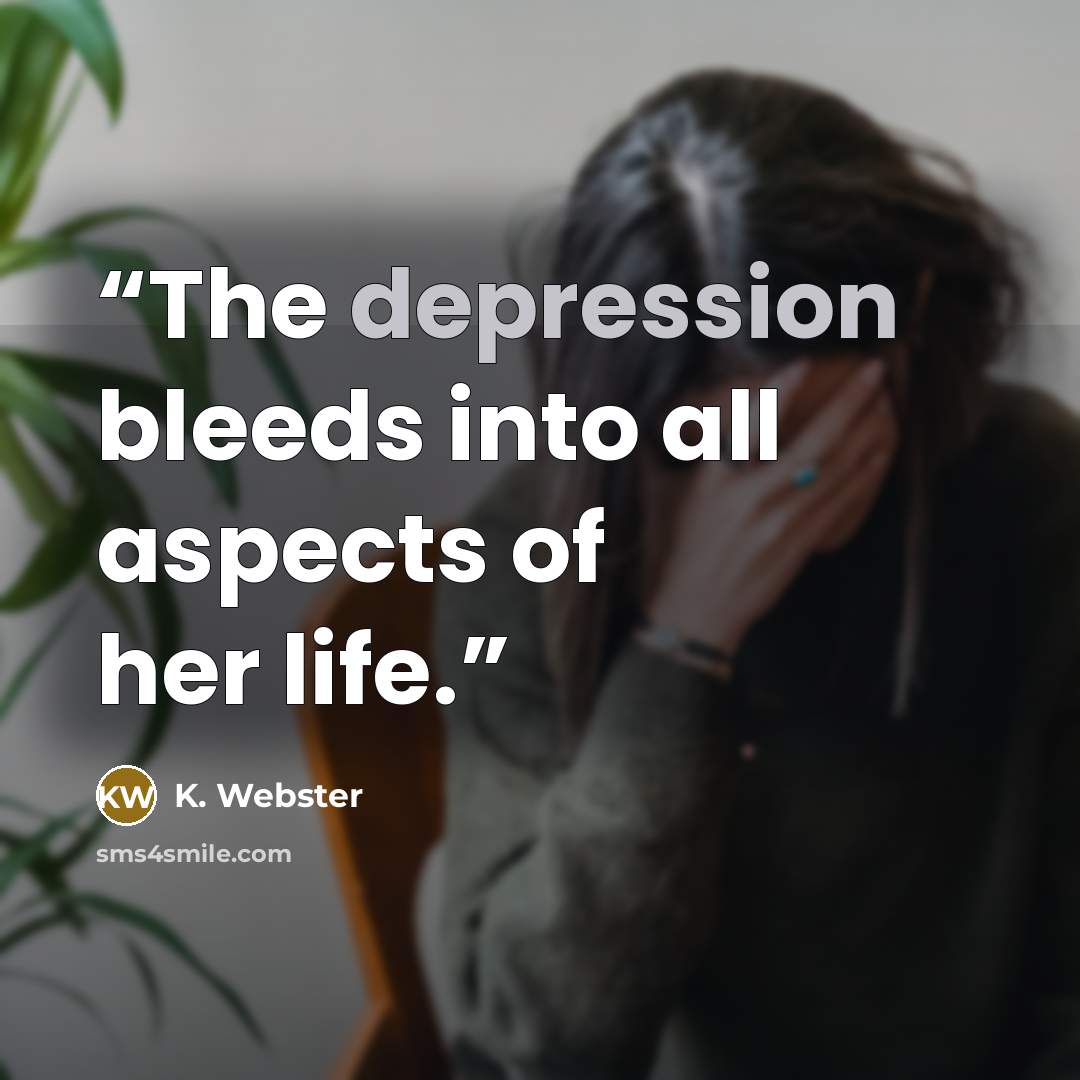 “The depression bleeds into all aspects of her life.” quote by K. Webster