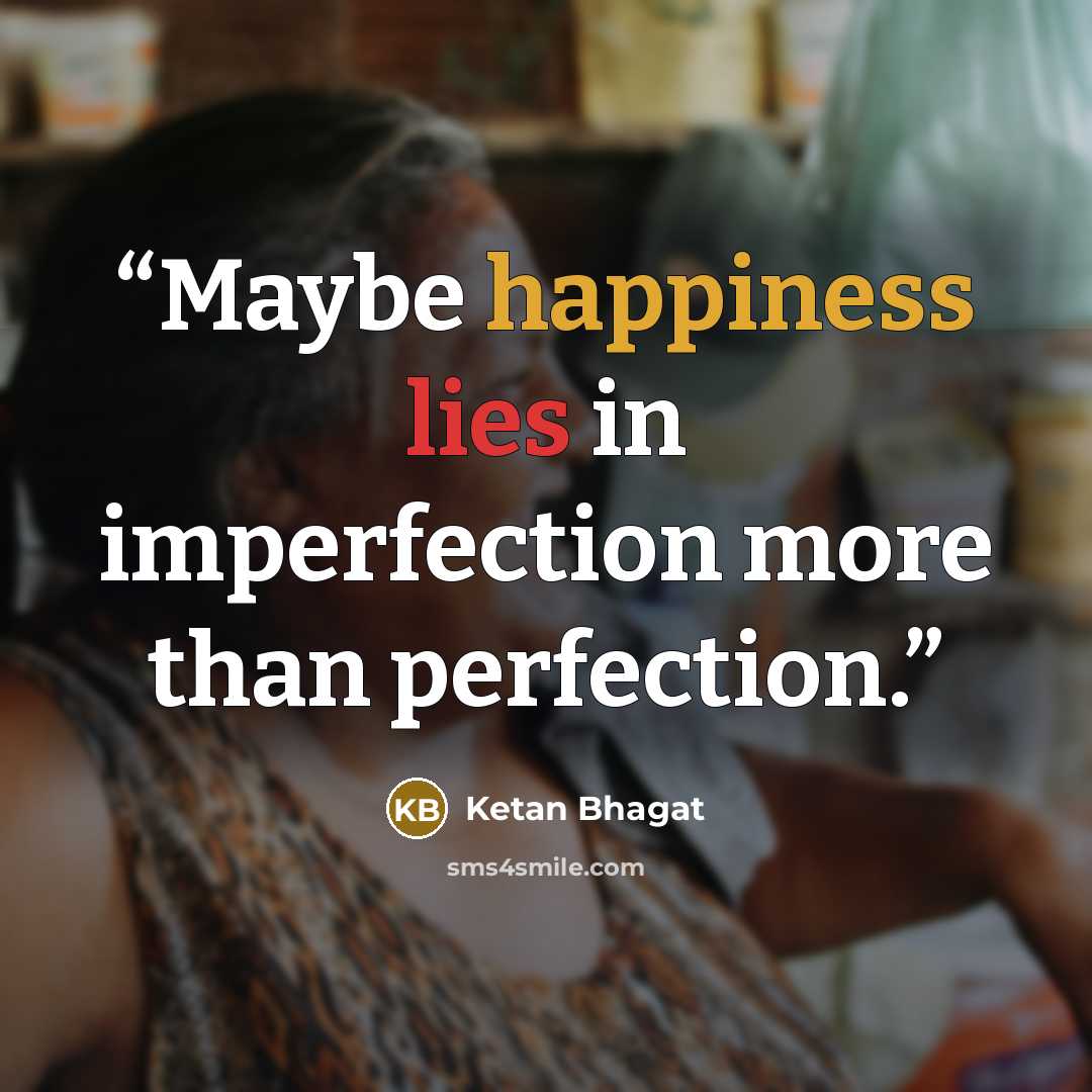 “Maybe happiness lies in imperfection more than perfection.” quote by Ketan Bhagat