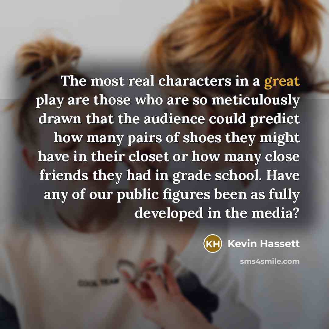 “The most real characters in a great play are those…” quote by Kevin Hassett