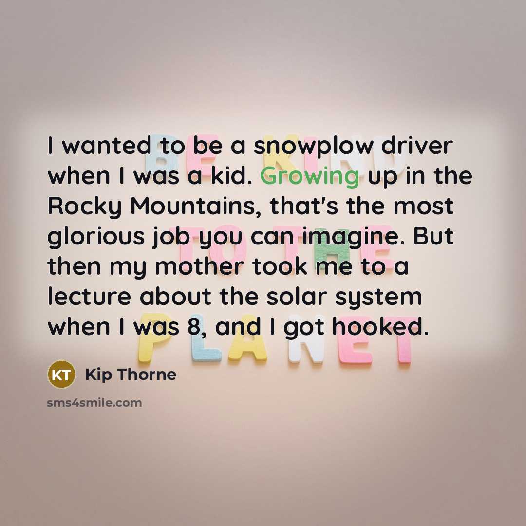 “I wanted to be a snowplow driver when I was…” quote by Kip Thorne