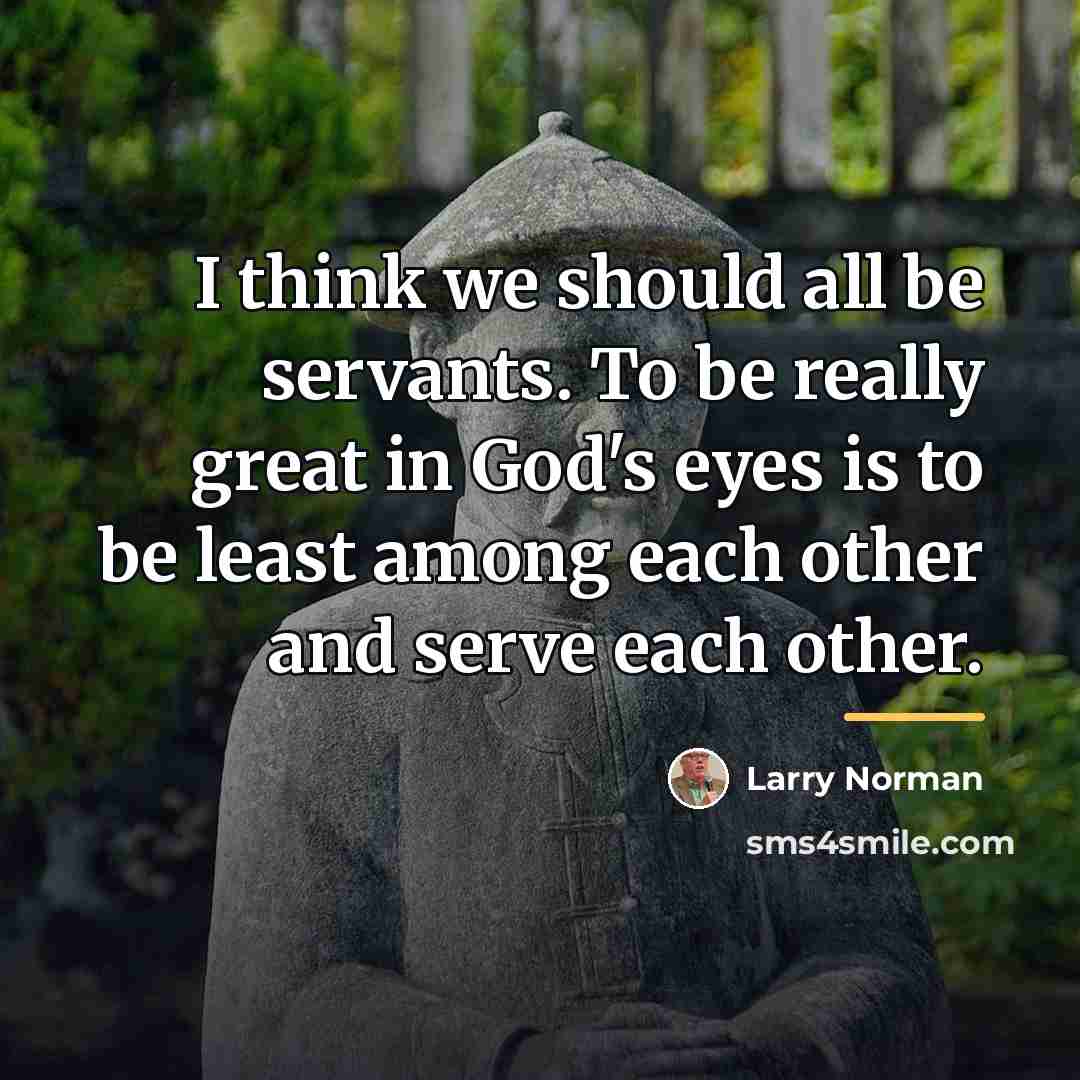 “I think we should all be servants. To be really…” quote by Larry Norman