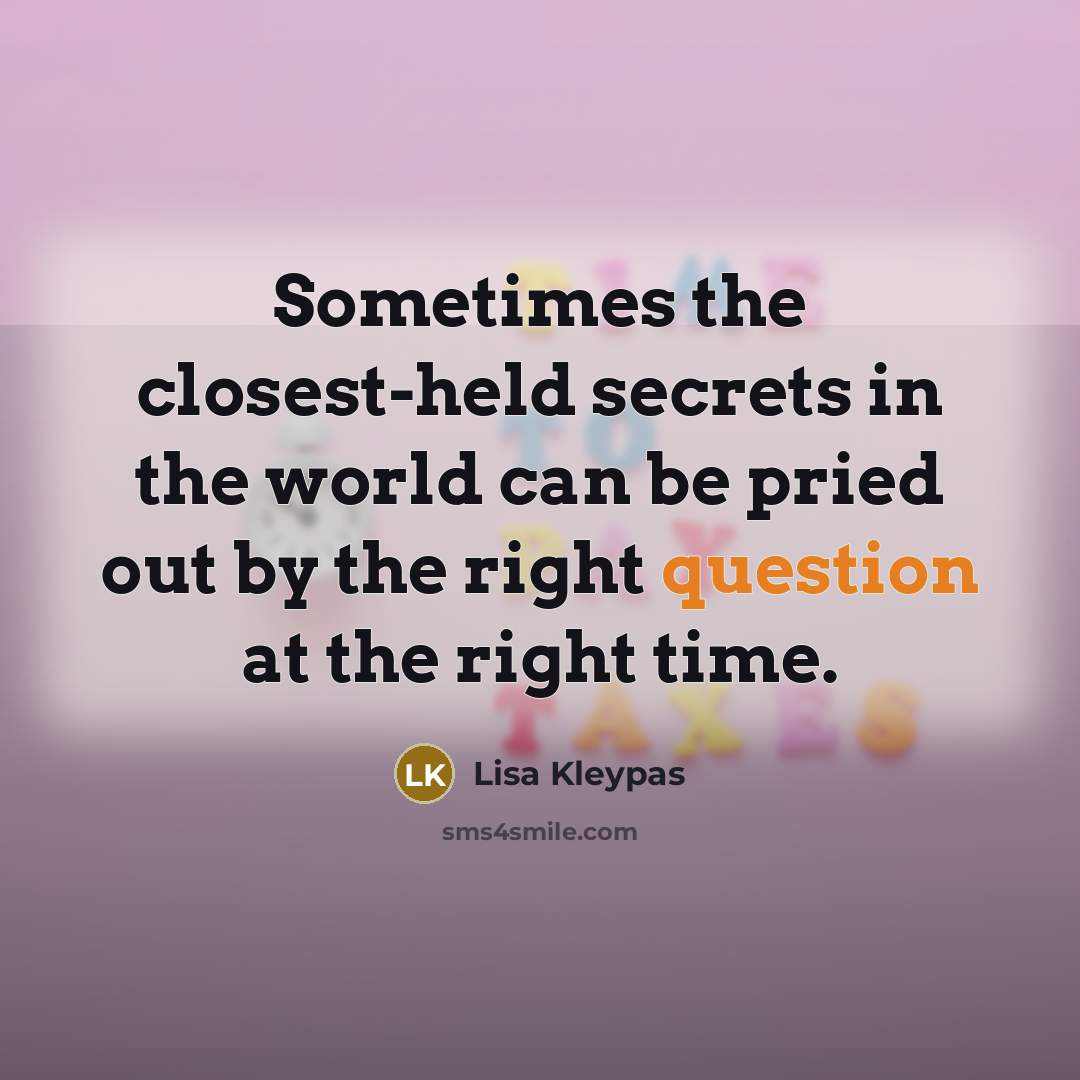 “Sometimes the closest-held secrets in the world can be pried out by the right question at the right time.” quote by Lisa Kleypas