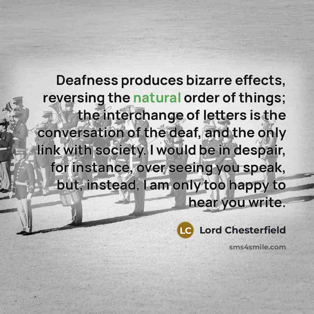 “Deafness produces bizarre effects, reversing the natural order of things;…” quote by Lord Chesterfield