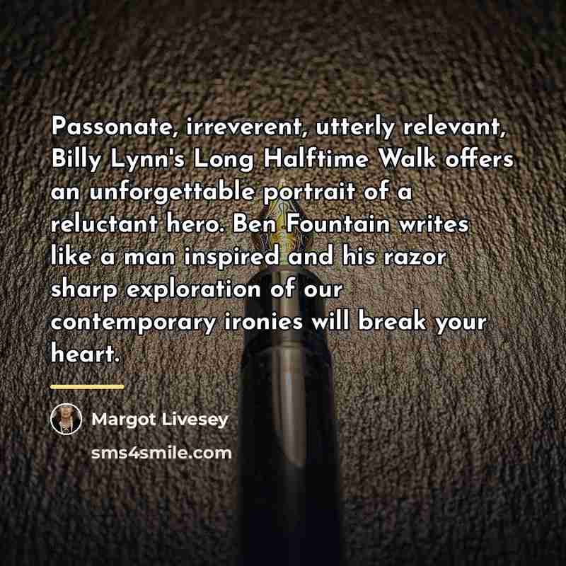 “Passonate, irreverent, utterly relevant, Billy Lynn's Long Halftime Walk offers…” quote by Margot Livesey
