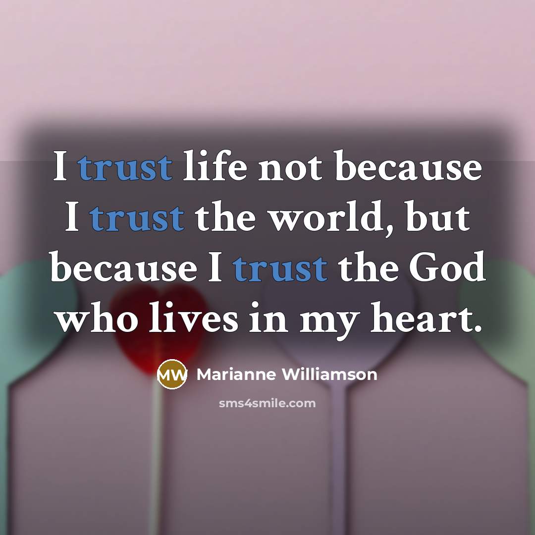 “I trust life not because I trust the world, but…” quote by Marianne Williamson