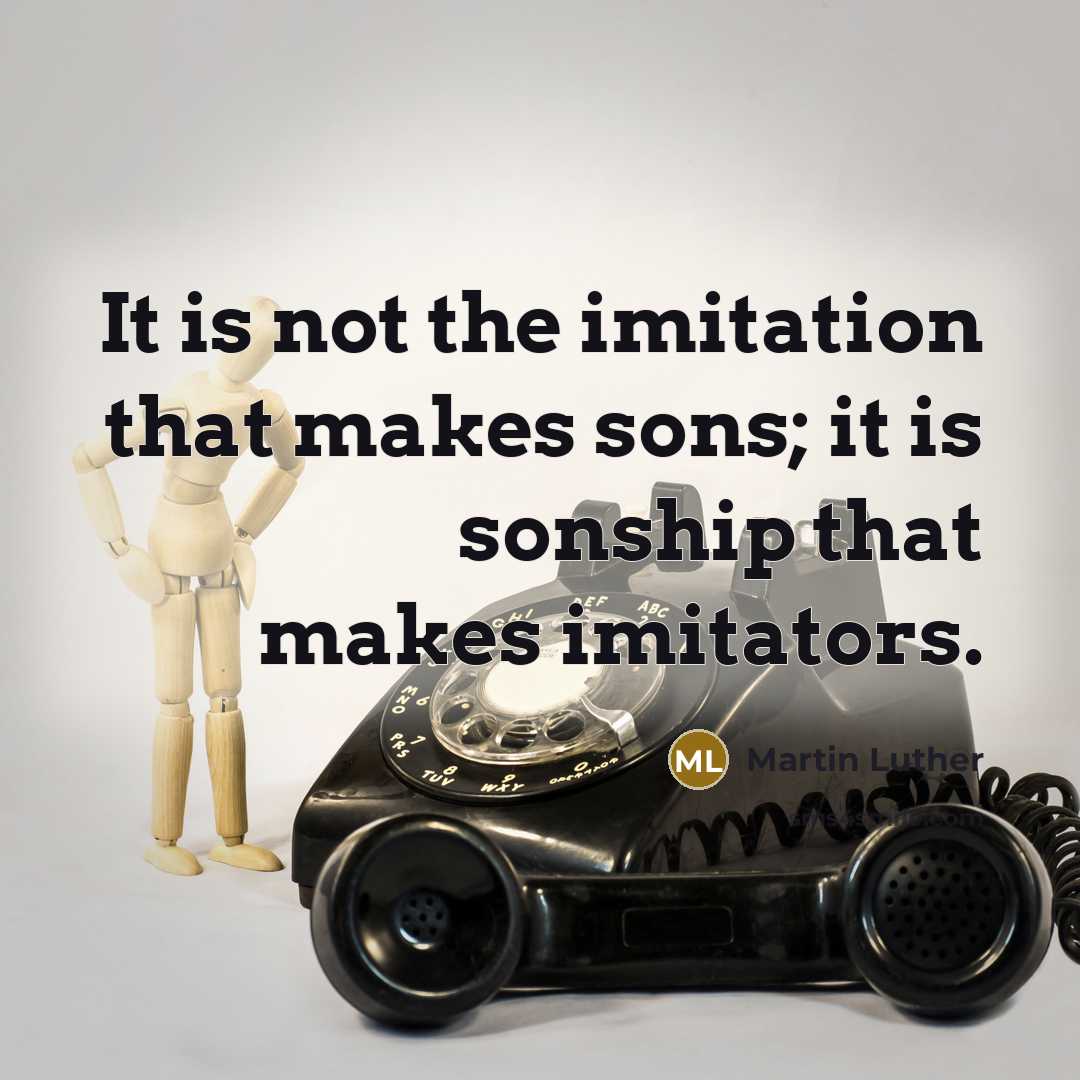 “It is not the imitation that makes sons; it is…” quote by Martin Luther
