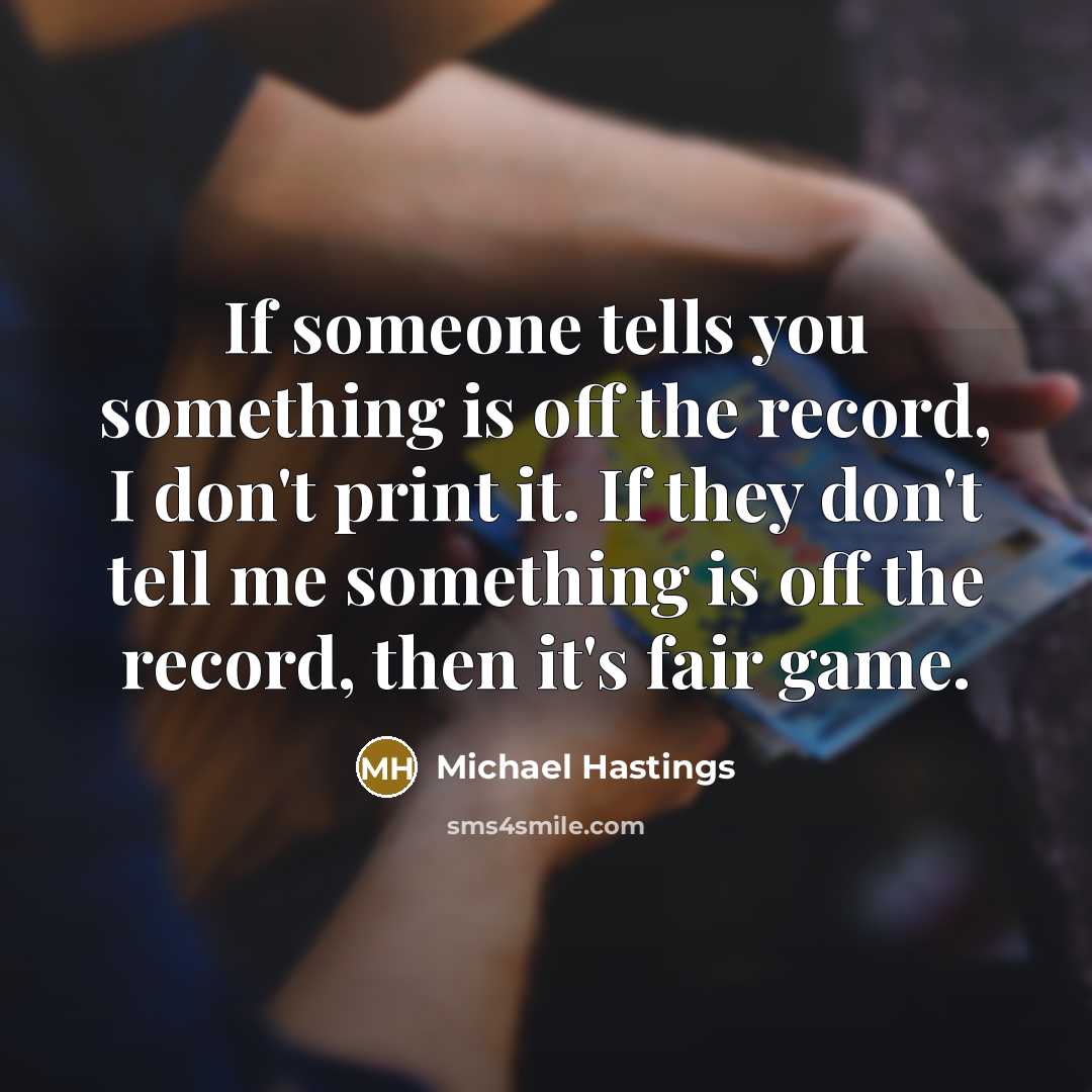 “If someone tells you something is off the record, I…” quote by Michael Hastings