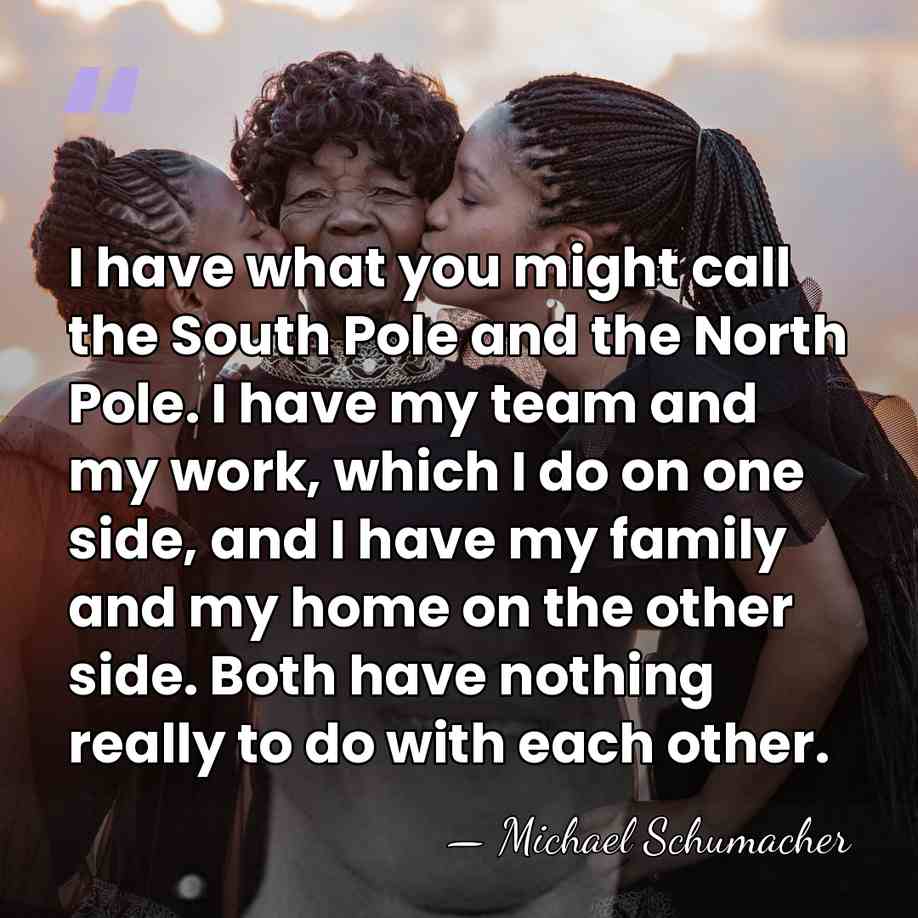 I have what you might call the South Pole and the North&hellip; - Michael Schumacher