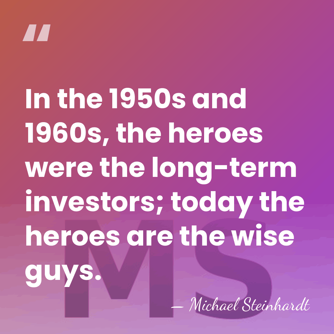 In the 1950s and 1960s, the heroes were the long-term investors; today&hellip; - Michael Steinhardt