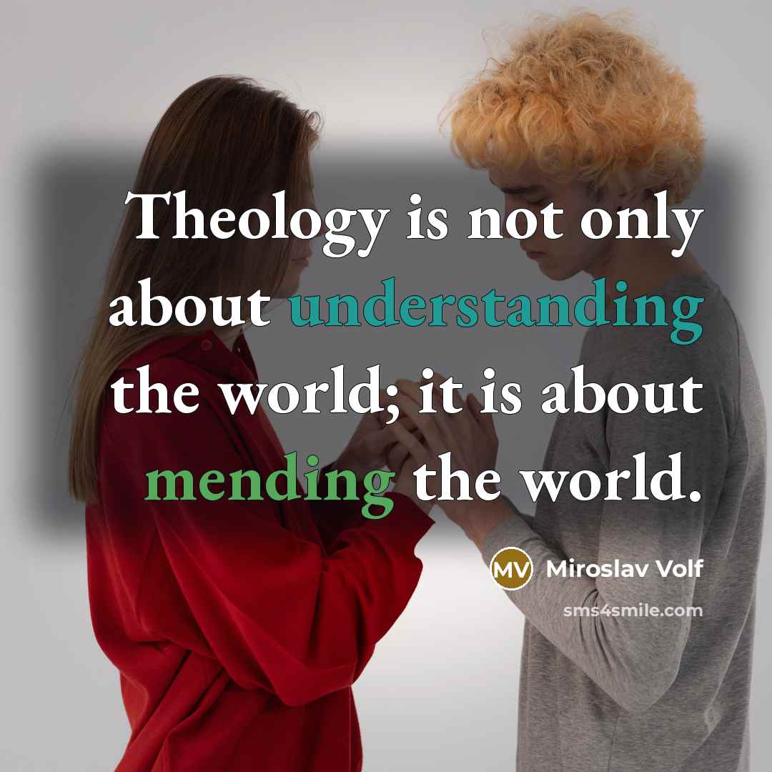 “Theology is not only about understanding the world; it is…” quote by Miroslav Volf