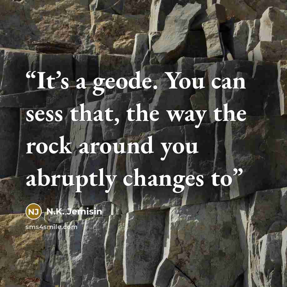 “It’s a geode. You can sess that, the way the rock around you abruptly changes to” quote by N.K. Jemisin
