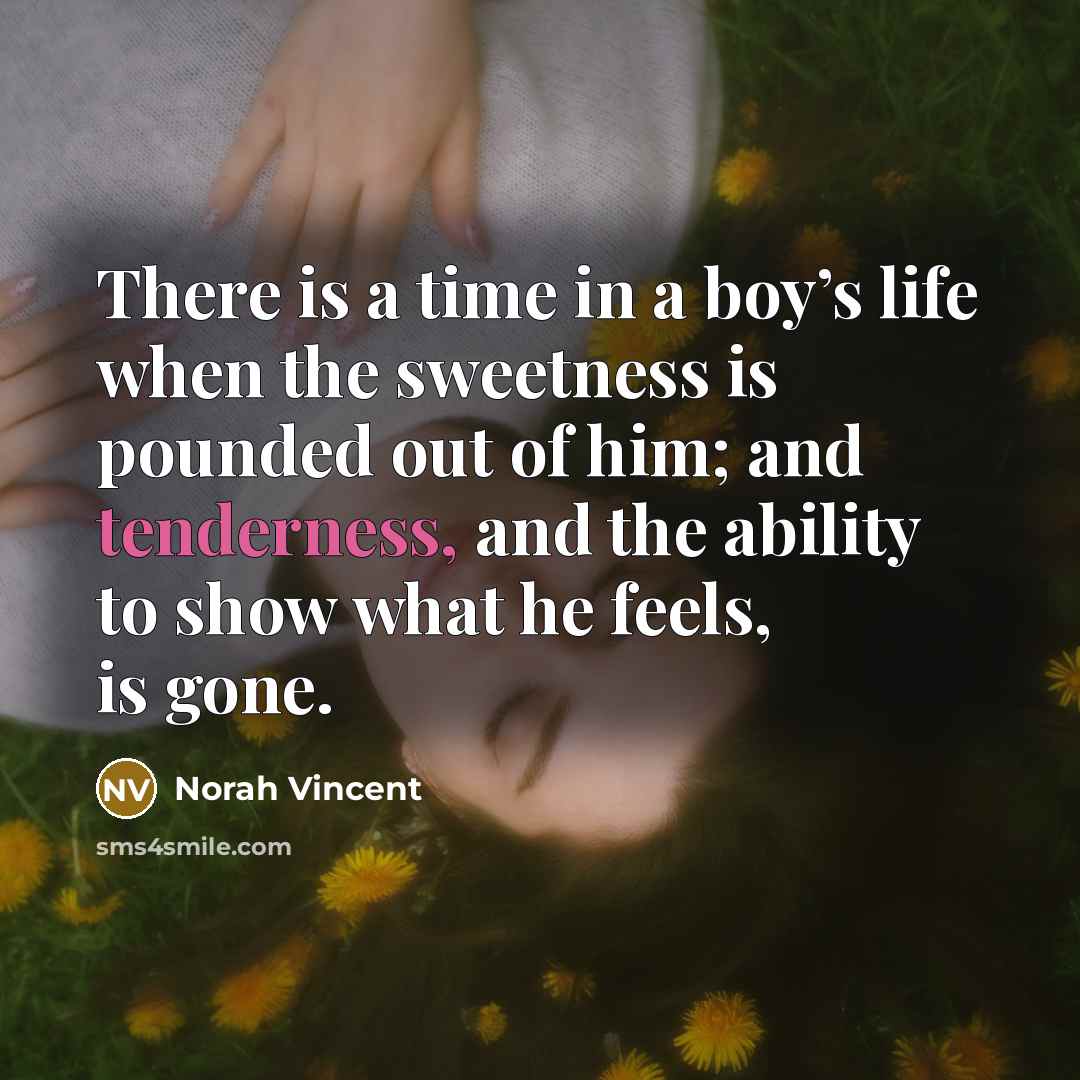 “There is a time in a boy’s life when the…” quote by Norah Vincent