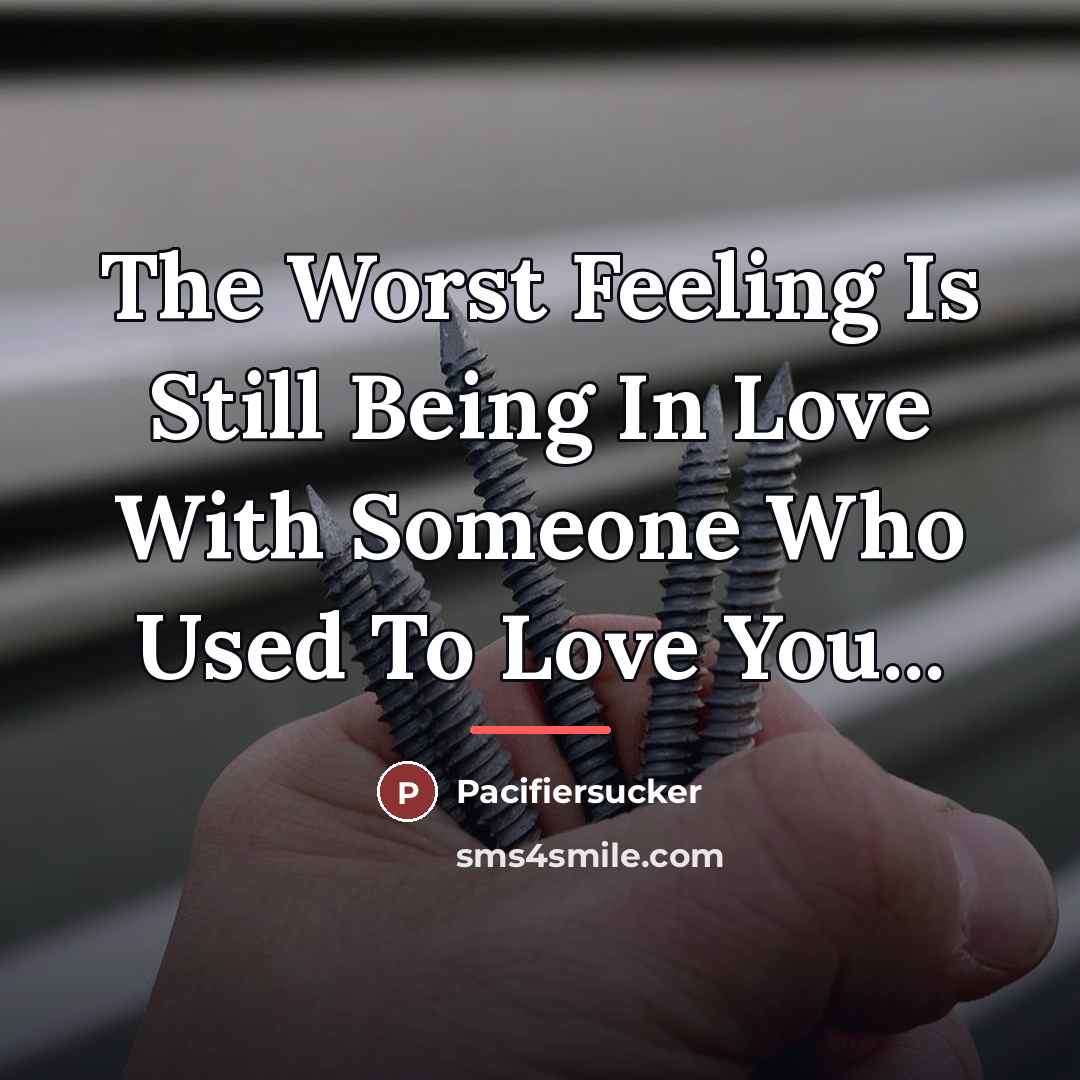 “The Worst Feeling Is Still Being In Love With Someone…” quote by Pacifiersucker