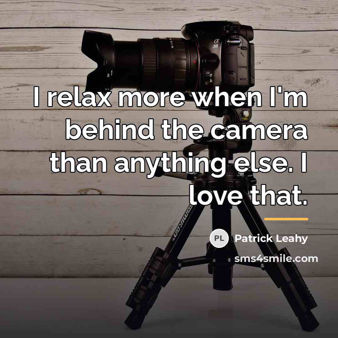 “I relax more when I'm behind the camera than anything…” quote by Patrick Leahy