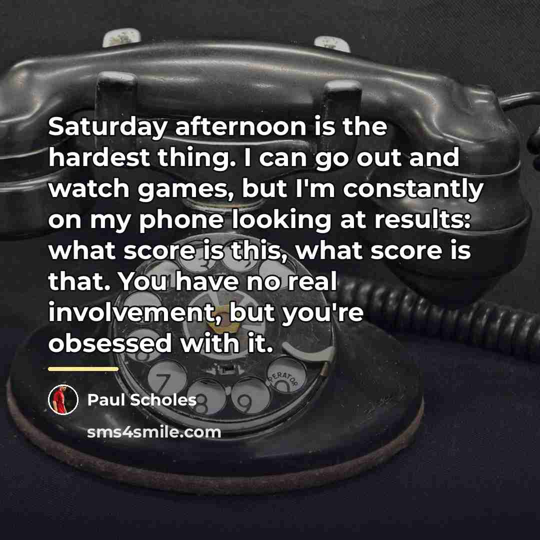 “Saturday afternoon is the hardest thing. I can go out…” quote by Paul Scholes