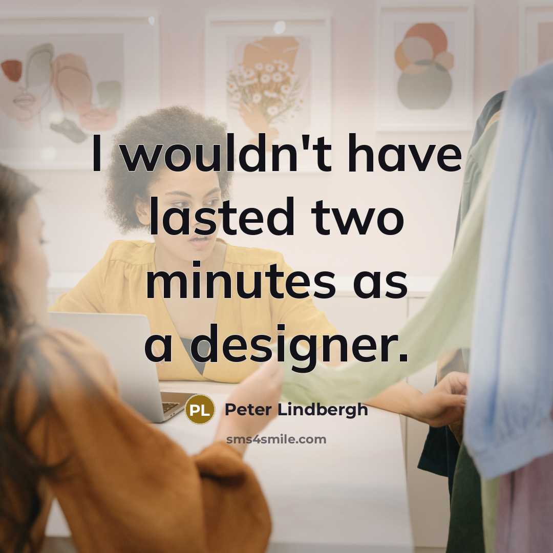 “I wouldn't have lasted two minutes as a designer.…” quote by Peter Lindbergh