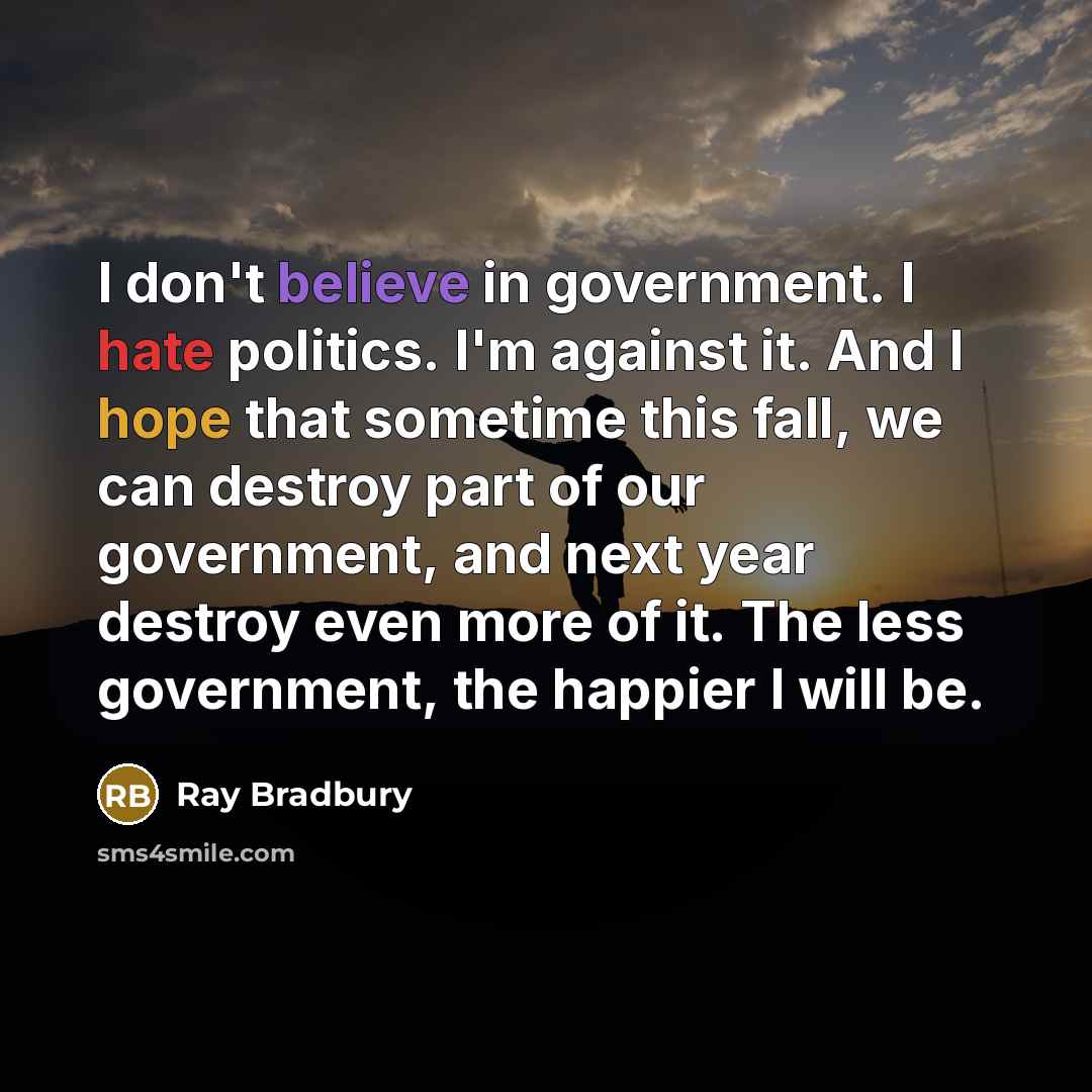 “I don't believe in government. I hate politics. I'm against…” quote by Ray Bradbury