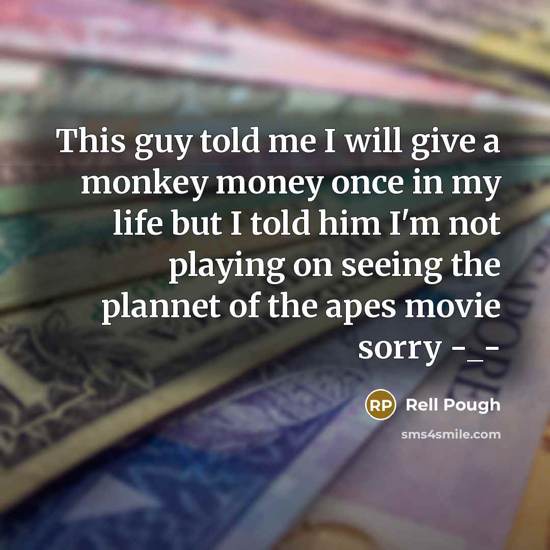“This guy told me I will give a monkey money once in my life but I told him I'm not playing on seeing the plannet of the apes movie sorry -_-” quote by Rell Pough