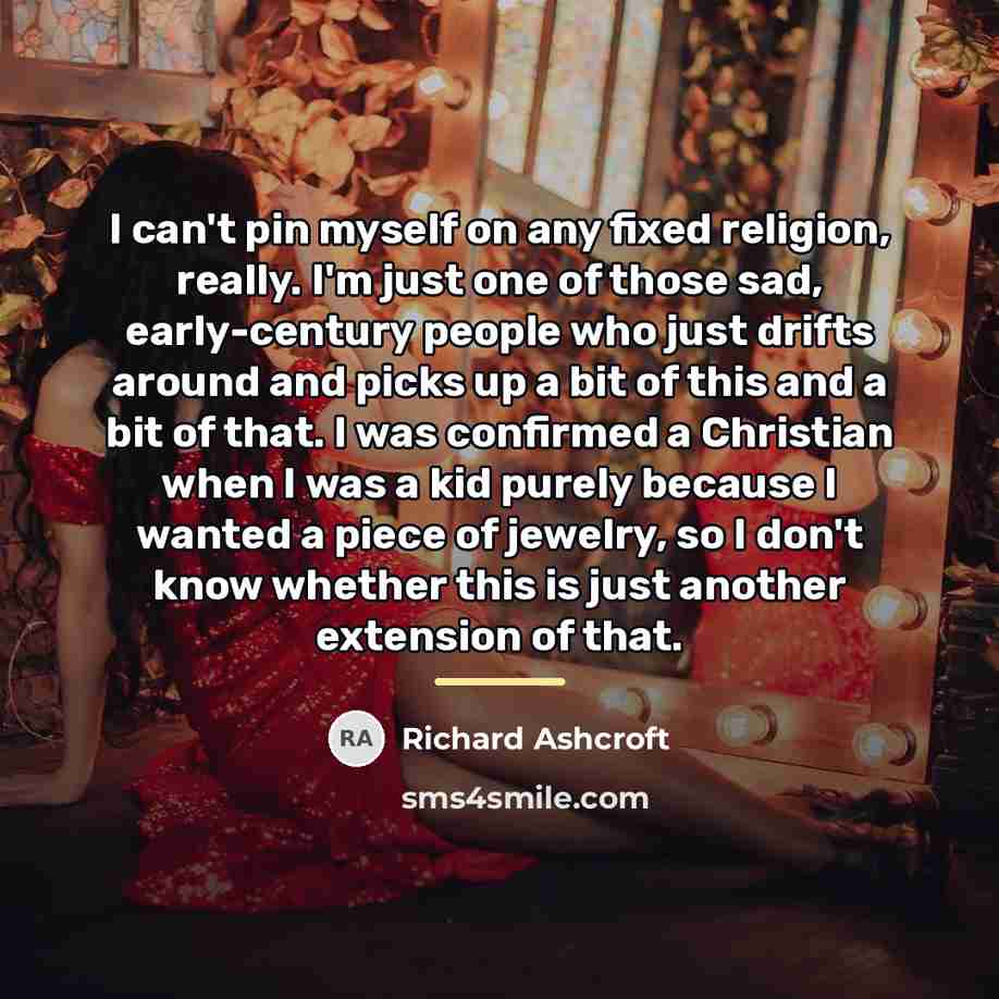 “I can't pin myself on any fixed religion, really. I'm…” quote by Richard Ashcroft