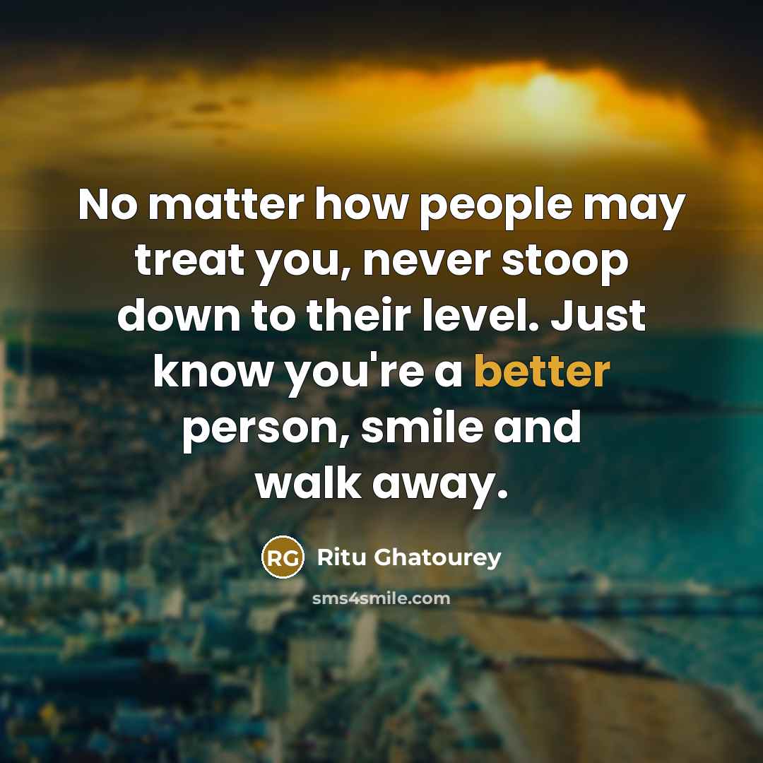 “No matter how people may treat you, never stoop down…” quote by Ritu Ghatourey