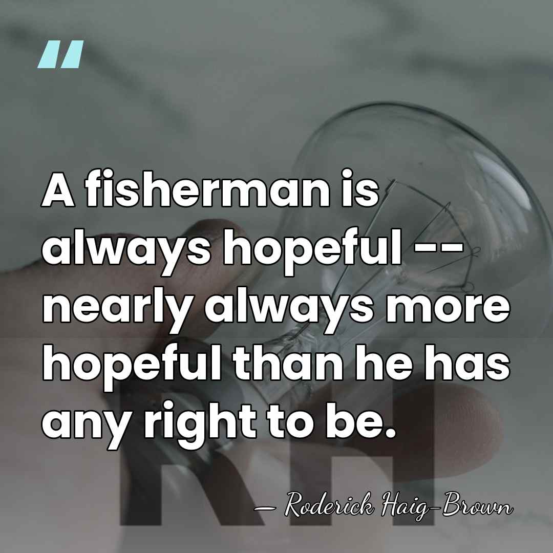 A fisherman is always hopeful -- nearly always more hopeful than he&hellip; - Roderick Haig-Brown