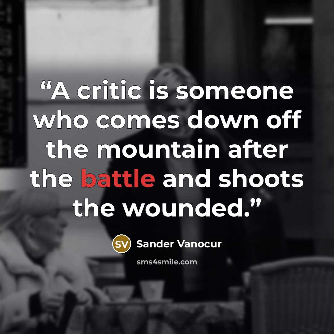 “A critic is someone who comes down off the mountain after the battle and shoots the wounded.” quote by Sander Vanocur