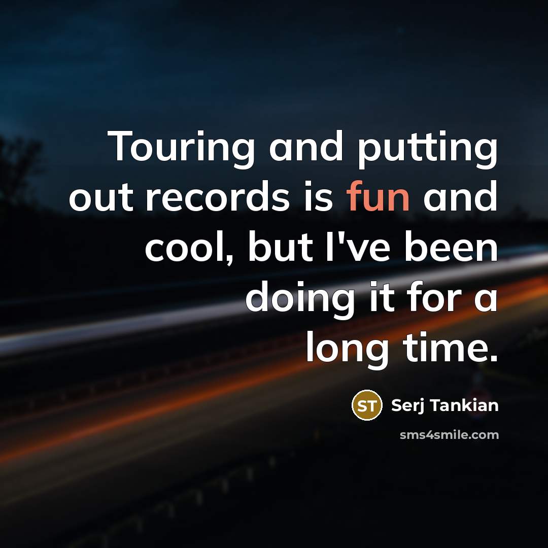 “Touring and putting out records is fun and cool, but…” quote by Serj Tankian